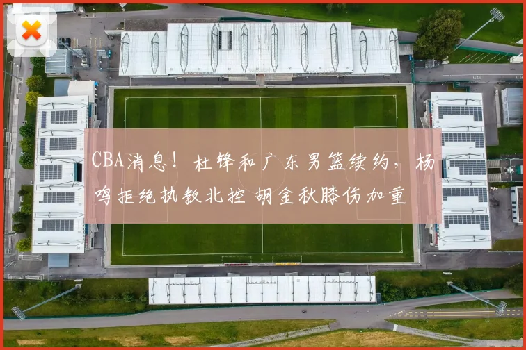 CBA消息！杜锋和广东男篮续约，杨鸣拒绝执教北控 胡金秋膝伤加重